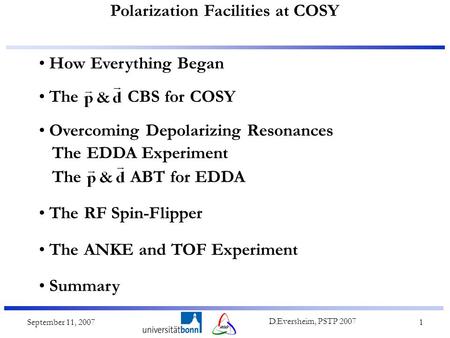 Polarization Facilities at COSY September 11, 2007 D.Eversheim, PSTP 2007 1 How Everything Began The CBS for COSY Overcoming Depolarizing Resonances The.