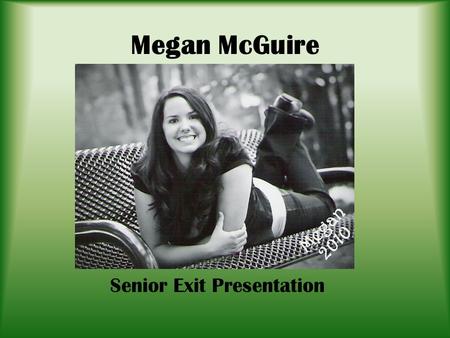 Megan McGuire Senior Exit Presentation. Who Am I? Character Traits: – Hardworking – Determined – Passionate – Optimistic Interests: – Reading – Writing.