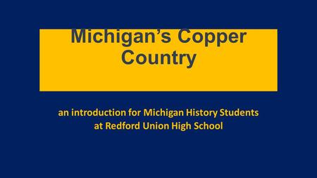 Michigan’s Copper Country an introduction for Michigan History Students at Redford Union High School.