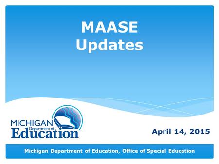 Michigan Department of Education, Office of Special Education MAASE Updates April 14, 2015.