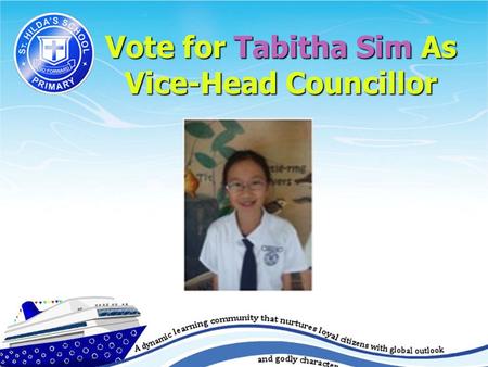 Vote for Tabitha Sim As Vice-Head Councillor. Who is Tabitha Sim? Year: Primary 5 Year: Primary 5 Birthday:26 May Birthday:26 May I comes from a family.