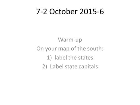 7-2 October 2015-6 Warm-up On your map of the south: 1)label the states 2)Label state capitals.