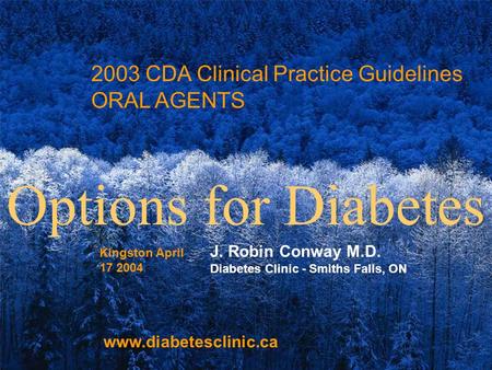 Www.diabetesclinic.ca 2003 CDA Clinical Practice Guidelines ORAL AGENTS J. Robin Conway M.D. Diabetes Clinic - Smiths Falls, ON Options for Diabetes www.diabetesclinic.ca.