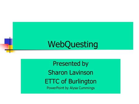 WebQuesting Presented by Sharon Lavinson ETTC of Burlington PowerPoint by Alysa Cummings.