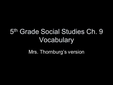 5 th Grade Social Studies Ch. 9 Vocabulary Mrs. Thornburg’s version.