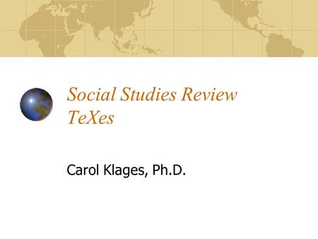 Social Studies Review TeXes Carol Klages, Ph.D.. Social Studies Content 36% of exam Standards IV-X Incorporates: HistoryGovernment GeographyCitizenship.
