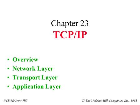 Chapter 23 TCP/IP Overview Network Layer Transport Layer Application Layer WCB/McGraw-Hill  The McGraw-Hill Companies, Inc., 1998.