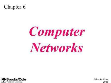©Brooks/Cole, 2003 Chapter 6 Computer Networks. ©Brooks/Cole, 2003 Understand the rationale for the existence of networks. Distinguish between the three.