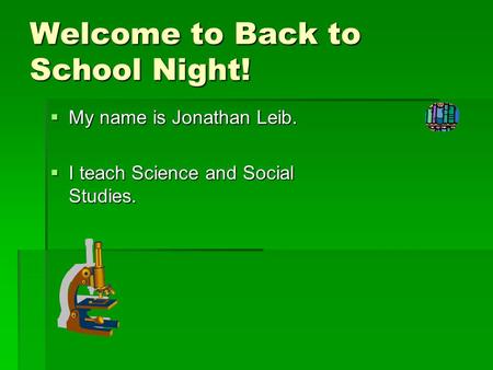Welcome to Back to School Night!  My name is Jonathan Leib.  I teach Science and Social Studies.