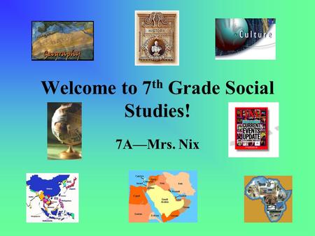 Welcome to 7 th Grade Social Studies! 7A—Mrs. Nix.