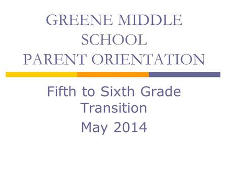 Fifth to Sixth Grade Transition May 2014 GREENE MIDDLE SCHOOL PARENT ORIENTATION.