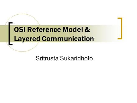 OSI Reference Model & Layered Communication Sritrusta Sukaridhoto.