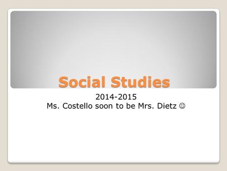 Social Studies 2014-2015 Ms. Costello soon to be Mrs. Dietz.
