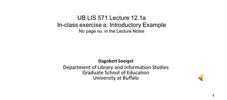 UB LIS 571 Lecture 12.1a In-class exercise a: Introductory Example No page no. in the Lecture Notes Dagobert Soergel Department of Library and Information.