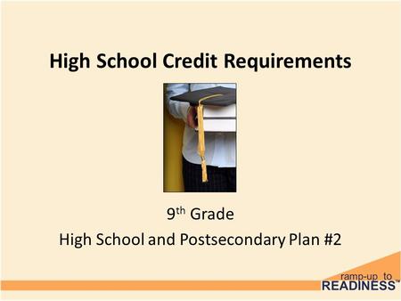 High School Credit Requirements 9 th Grade High School and Postsecondary Plan #2.