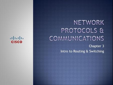 Chapter 3 Intro to Routing & Switching.  Upon completion of this chapter, you should be able to:  Explain why protocols are necessary in communication.