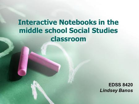 Interactive Notebooks in the middle school Social Studies classroom EDSS 8420 Lindsey Banos.