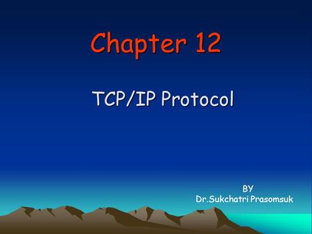 Chapter 12 TCP/IP Protocol BY Dr.Sukchatri Prasomsuk.