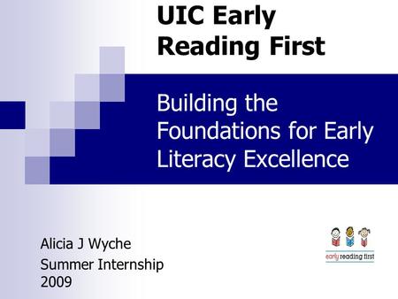 UIC Early Reading First Building the Foundations for Early Literacy Excellence Alicia J Wyche Summer Internship 2009.