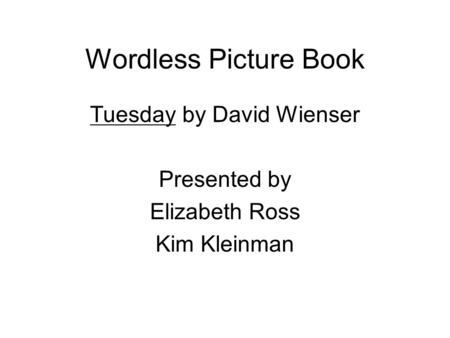 Wordless Picture Book Tuesday by David Wienser Presented by Elizabeth Ross Kim Kleinman.