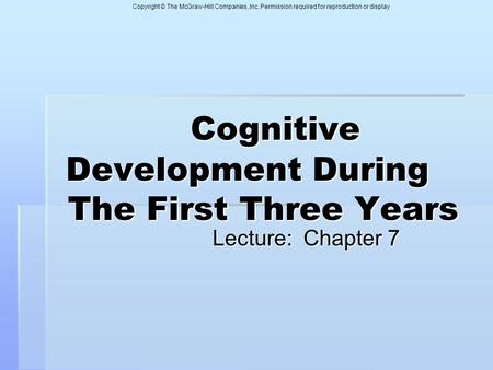 Copyright © The McGraw-Hill Companies, Inc. Permission required for reproduction or display Cognitive Development During The First Three Years Cognitive.