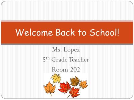 Ms. Lopez 5 th Grade Teacher Room 202 Welcome Back to School!