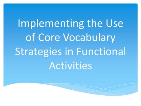 Implementing the Use of Core Vocabulary Strategies in Functional Activities.