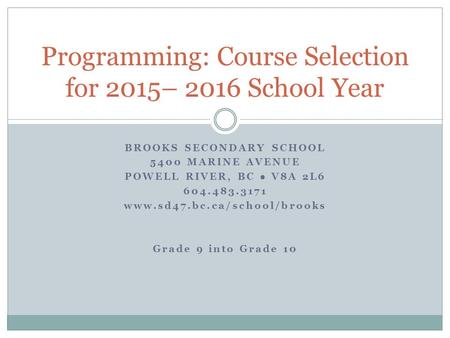 BROOKS SECONDARY SCHOOL 5400 MARINE AVENUE POWELL RIVER, BC ● V8A 2L6 604.483.3171 www.sd47.bc.ca/school/brooks Grade 9 into Grade 10 Programming: Course.