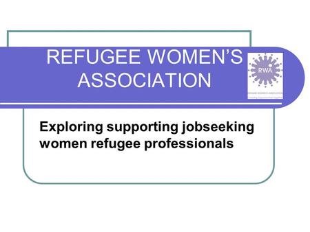 REFUGEE WOMEN’S ASSOCIATION Exploring supporting jobseeking women refugee professionals.