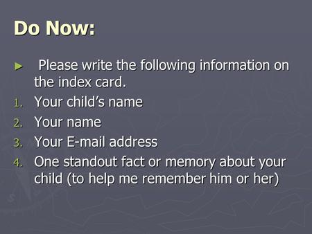 Do Now: ► Please write the following information on the index card. 1. Your child’s name 2. Your name 3. Your E-mail address 4. One standout fact or memory.