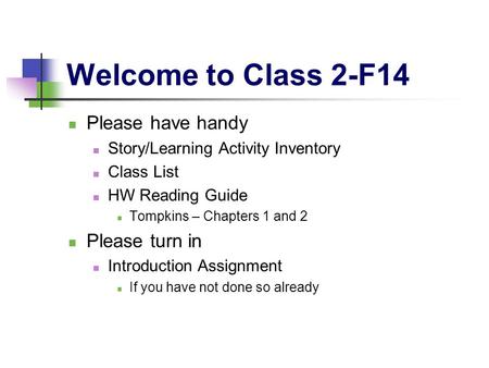 Welcome to Class 2-F14 Please have handy Story/Learning Activity Inventory Class List HW Reading Guide Tompkins – Chapters 1 and 2 Please turn in Introduction.