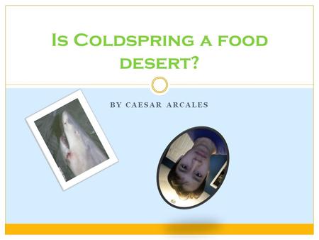 BY CAESAR ARCALES Is Coldspring a food desert?. What is a food desert? A food desert is a residential area where healthy food options are too expensive.