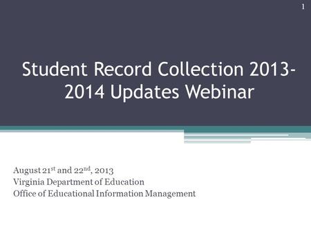 Student Record Collection 2013- 2014 Updates Webinar August 21 st and 22 nd, 2013 Virginia Department of Education Office of Educational Information Management.