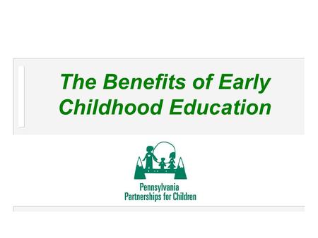 The Benefits of Early Childhood Education. 2 Who We Are n Pennsylvania Partnerships for Children – Advocacy organization – Independent, non-profit – Prevention-focused,