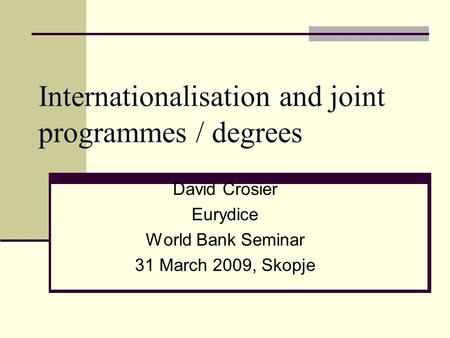 Internationalisation and joint programmes / degrees David Crosier Eurydice World Bank Seminar 31 March 2009, Skopje.