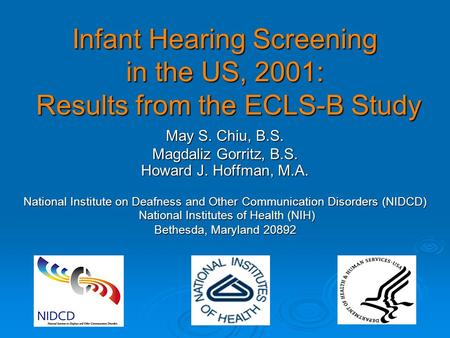 Infant Hearing Screening in the US, 2001: Results from the ECLS-B Study May S. Chiu, B.S. Magdaliz Gorritz, B.S. Howard J. Hoffman, M.A. National Institute.