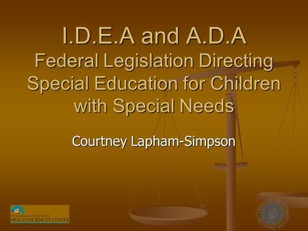 I.D.E.A and A.D.A Federal Legislation Directing Special Education for Children with Special Needs Courtney Lapham-Simpson.
