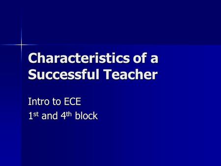 Characteristics of a Successful Teacher Intro to ECE 1 st and 4 th block.