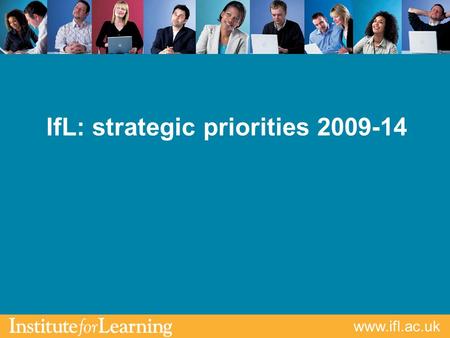 Www.ifl.ac.uk IfL: strategic priorities 2009-14. www.ifl.ac.uk IfL an independent professional body Affiliate QTLS MemberAssociate ATLS Professional Formation.