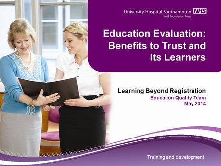 Training and development Education Evaluation: Benefits to Trust and its Learners Learning Beyond Registration Education Quality Team May 2014 Training.