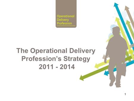 1 The Operational Delivery Profession’s Strategy 2011 - 2014.