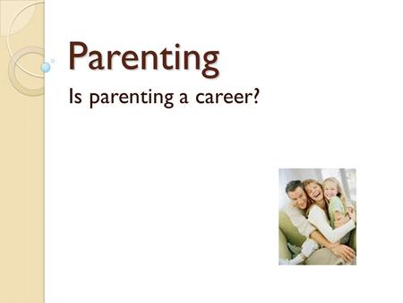 Parenting Is parenting a career?. Job Qualifications What does it take to be a parent? ◦ Health Care ◦ Teacher ◦ Assist in decision making ◦ Communicator.