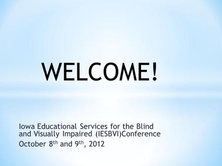 Iowa Educational Services for the Blind and Visually Impaired (IESBVI)Conference October 8 th and 9 th, 2012 WELCOME!