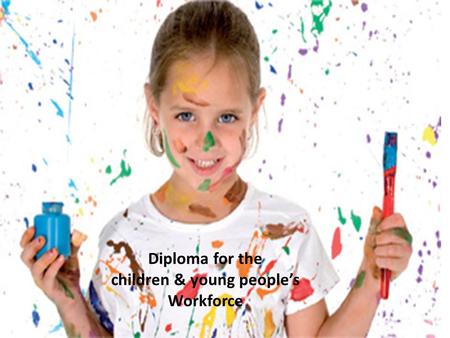 2010 Diploma for the children & Young people’s workforce Diploma for the children & young people’s Workforce.