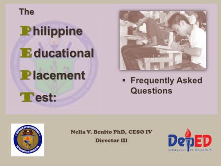 The P hilippine E ducational P lacement T est: Nelia V. Benito PhD, CESO IV Director III  Frequently Asked Questions.