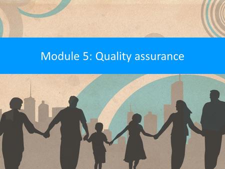 Module 5: Quality assurance. What is a quality assurance system? A quality assurance system measures the performance of a service against a range of standards.