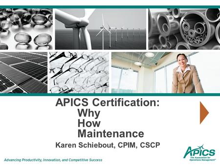 APICS Certification: Why How Maintenance Karen Schiebout, CPIM, CSCP.