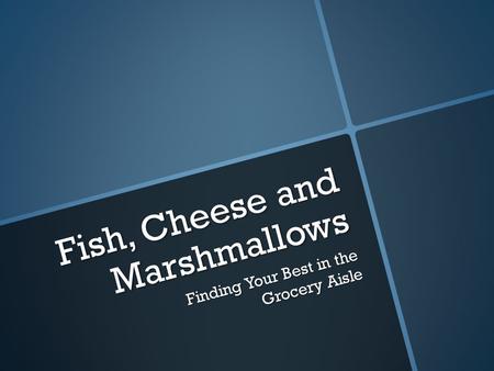 Fish, Cheese and Marshmallows Finding Your Best in the Grocery Aisle.