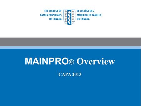 MAINPRO ® Overview CAPA 2013. Presenter Disclosure Amy Outschoorn is a paid employee of the College of Family Physicians of Canada (CFPC).