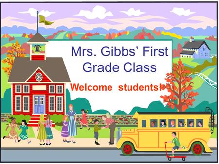 Mrs. Gibbs’ First Grade Class Welcome students!. Welcome to First Grade! I am so excited that we get to spend this year together!! This will be my 29.